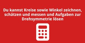 Du kannst Kreise sowie Winkel zeichnen, schätzen und messen und Aufgaben zur Drehsymmetrie lösen