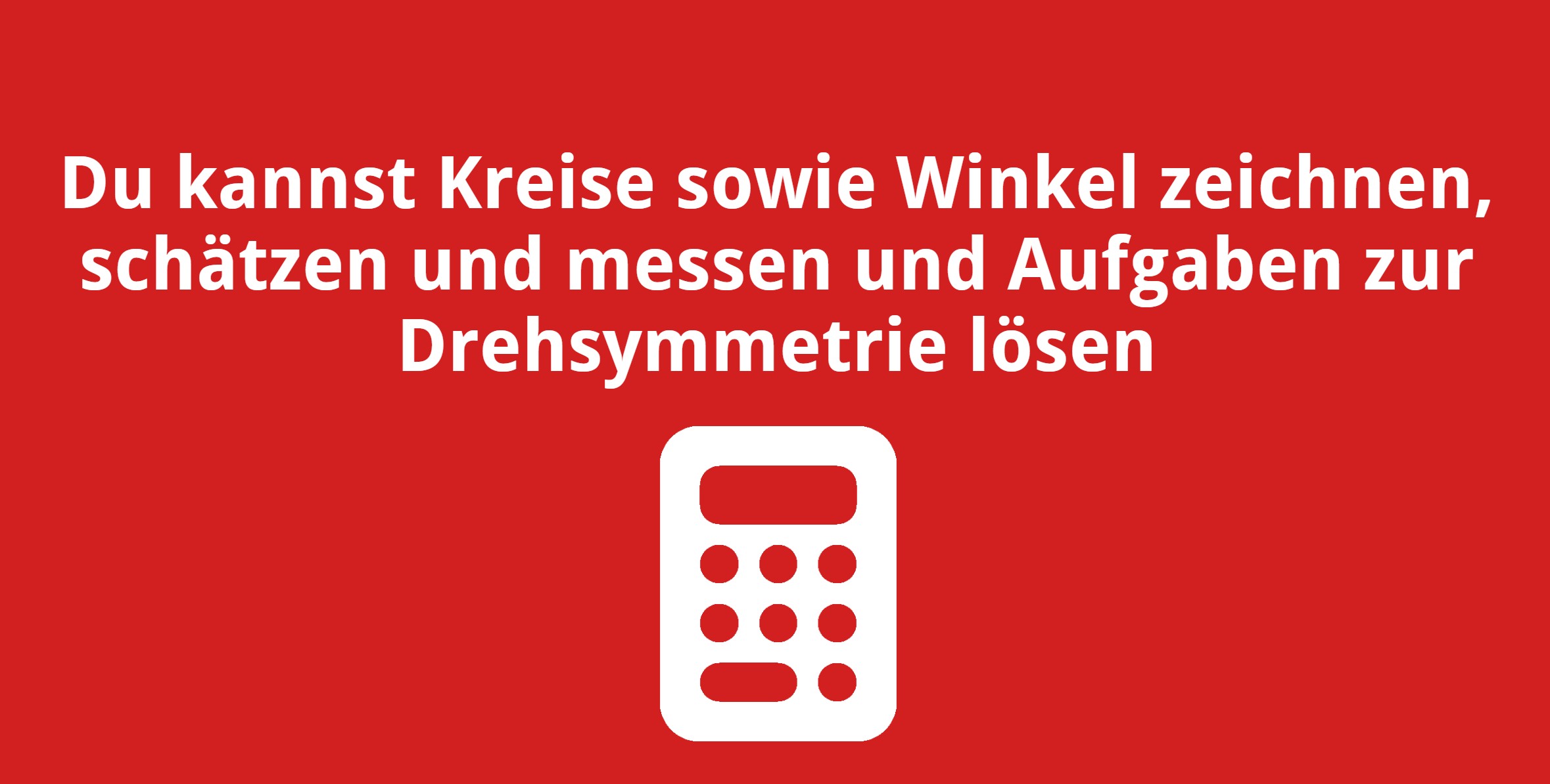 Du kannst Kreise sowie Winkel zeichnen, schätzen und messen und Aufgaben zur Drehsymmetrie lösen