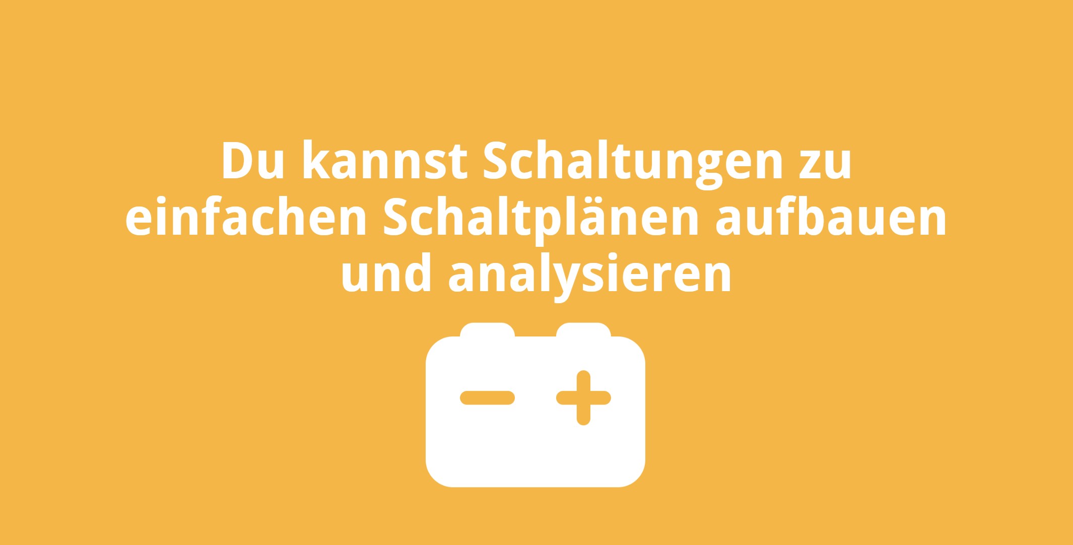 Du kannst Schaltungen zu einfachen Schaltplänen aufbauen und analysieren