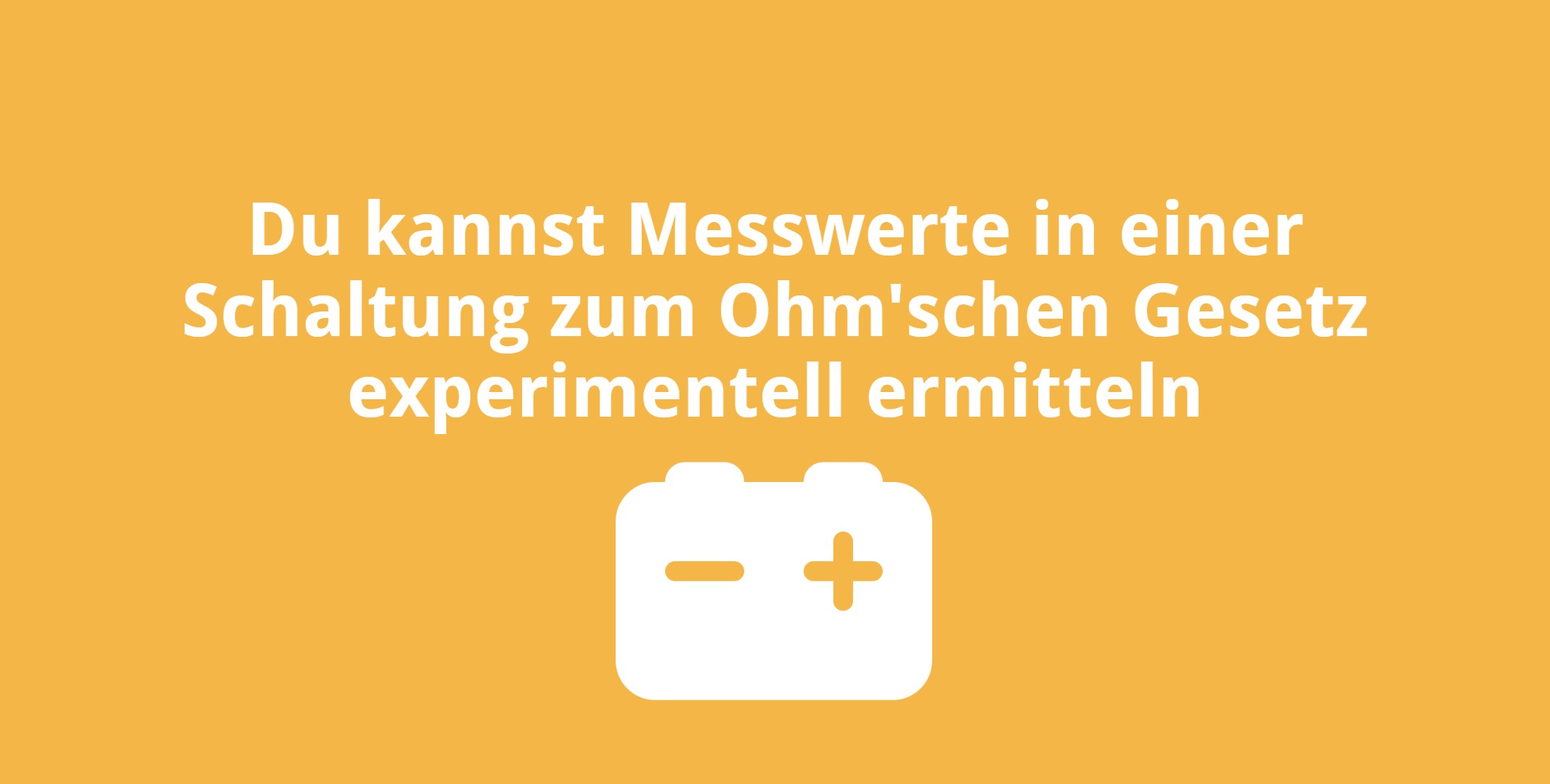 Du kannst Messwerte in einer Schaltung zum Ohm’schen Gesetz experimentell ermitteln