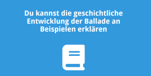 Du kannst die geschichtliche Entwicklung der Ballade an Beispielen erklären
