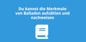 Du kannst die Merkmale von Balladen aufzählen und nachweisen