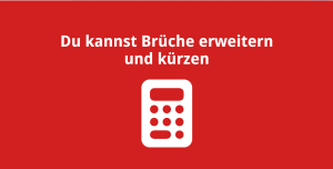 Du kannst Brüche erweitern und kürzen