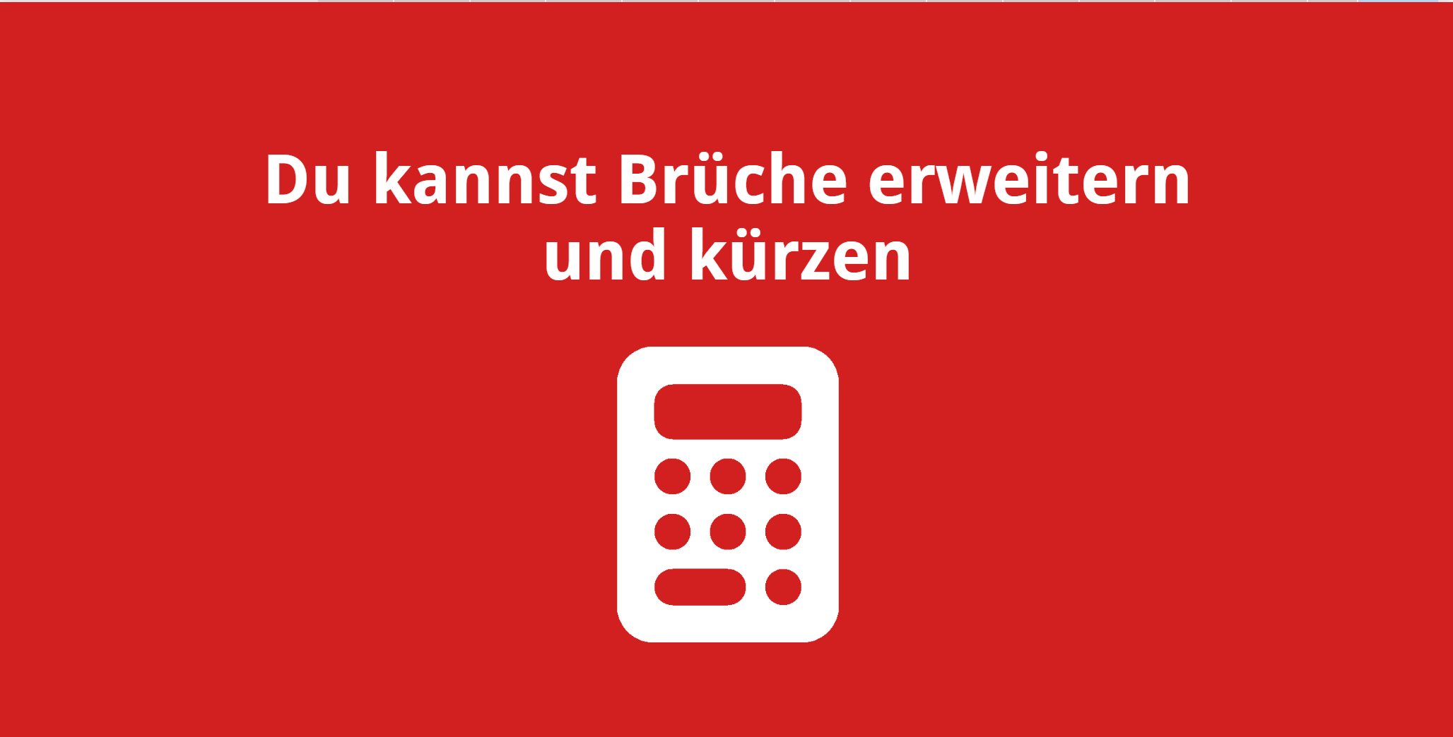 Du kannst Brüche erweitern und kürzen