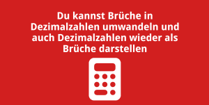 Du kannst Brüche in Dezimalzahlen umwandeln und auch Dezimalzahlen wieder als Brüche darstellen