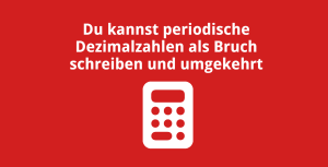 Du kannst periodische Dezimalbrüche als Bruch schreiben und umgekehrt