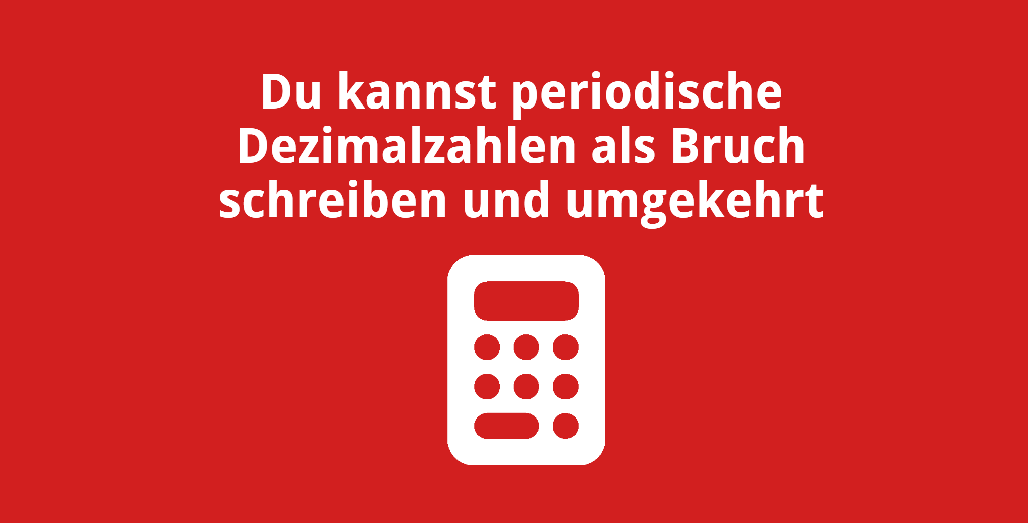 Du kannst periodische Dezimalbrüche als Bruch schreiben und umgekehrt