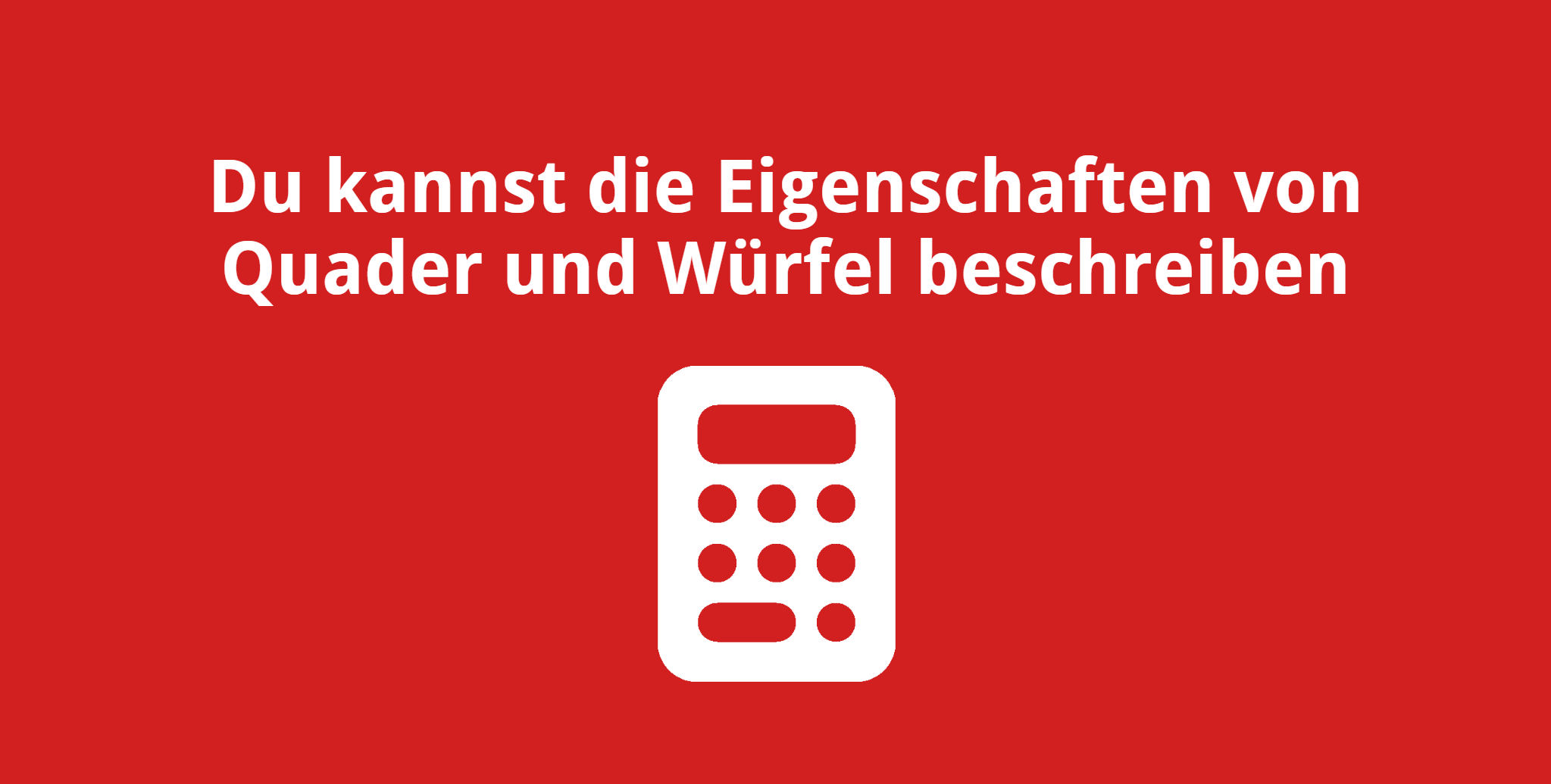 Du kannst die Eigenschaften von Quader und Würfel beschreiben