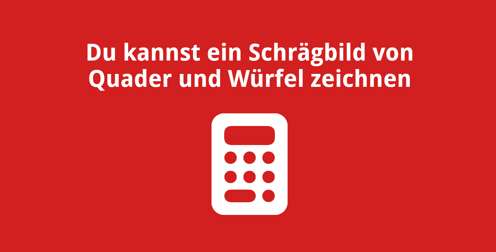 Du kannst ein Schrägbild von Quader und Würfel zeichnen