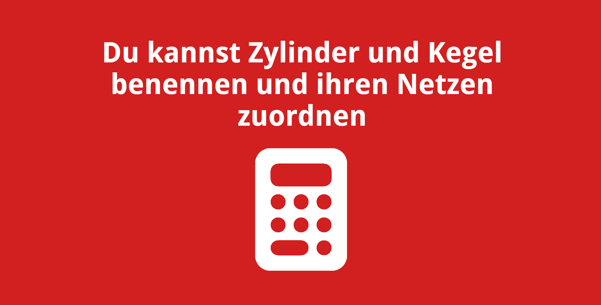 Du kannst Zylinder und Kegel benennen und ihren Netzen zuordnen
