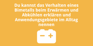 Du kannst das Verhalten eines Bimetalls beim Erwärmen und Abkühlen erklären und Anwendungsgebiete im Alltag nennen