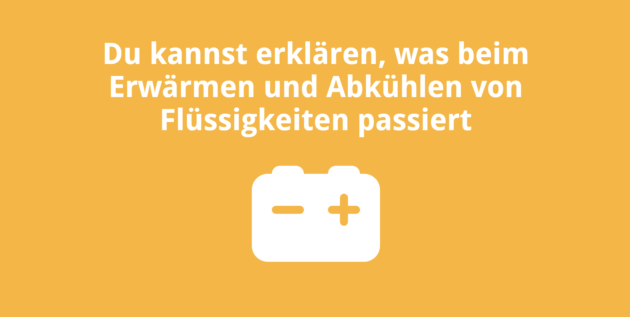 Du kannst erklären, was beim Erwärmen und Abkühlen von Flüssigkeiten passiert