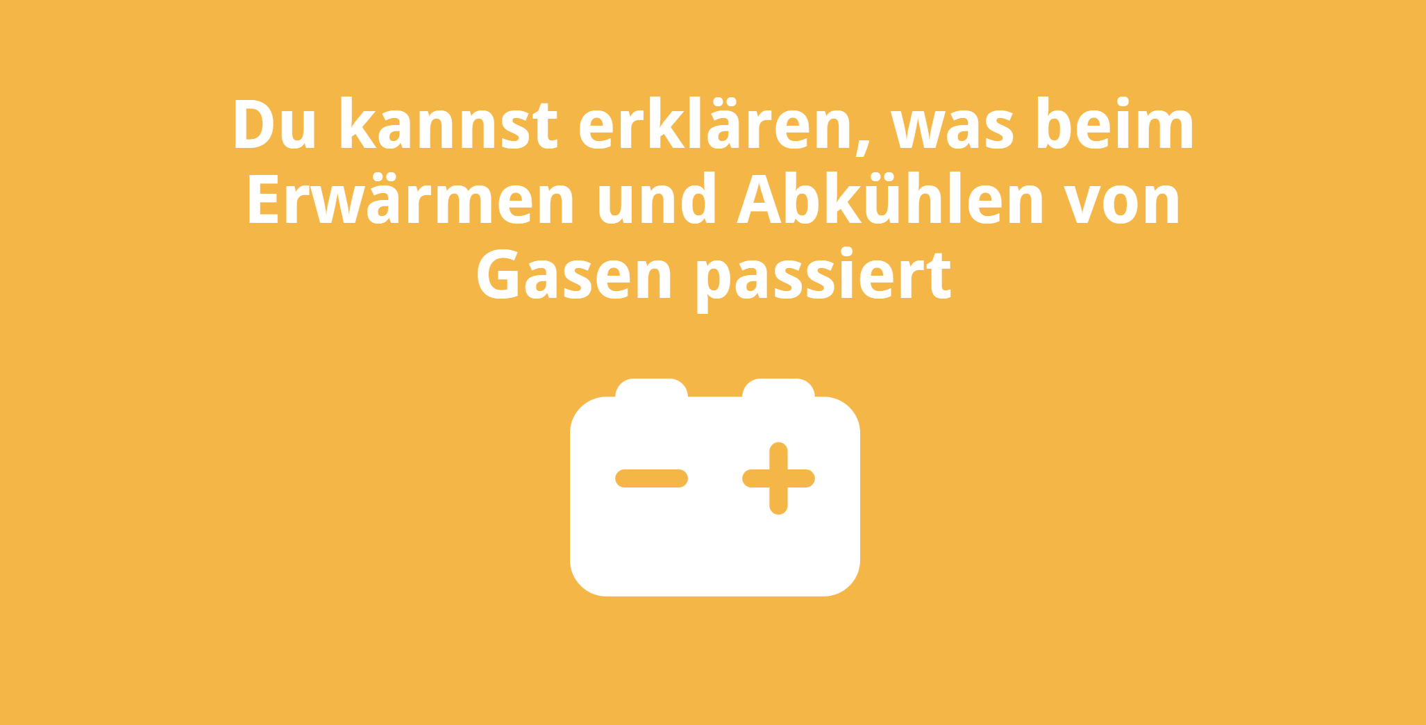 Du kannst erklären, was beim Erwärmen und Abkühlen von Gasen passiert