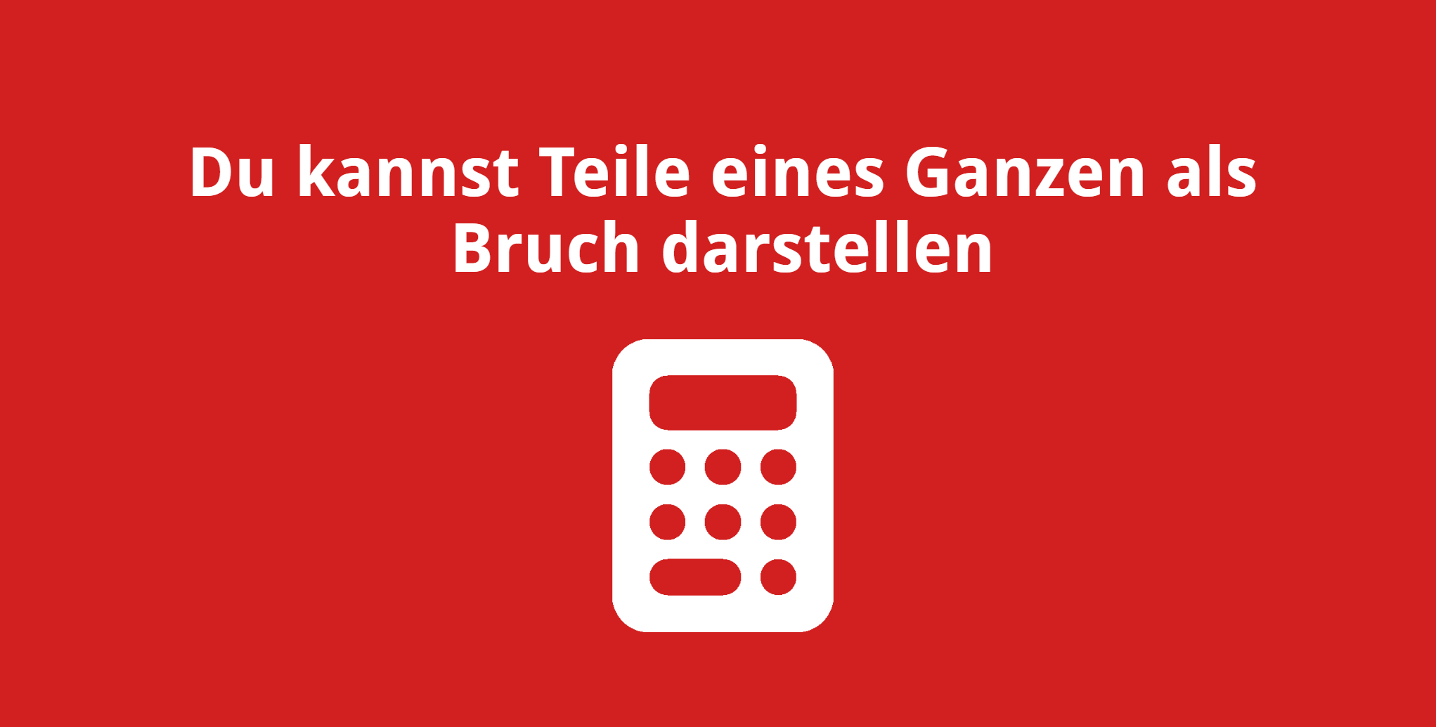 Du kannst Teile eines Ganzen als Bruch darstellen