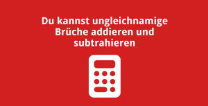 Du kannst ungleichnamige Brüche addieren und subtrahieren