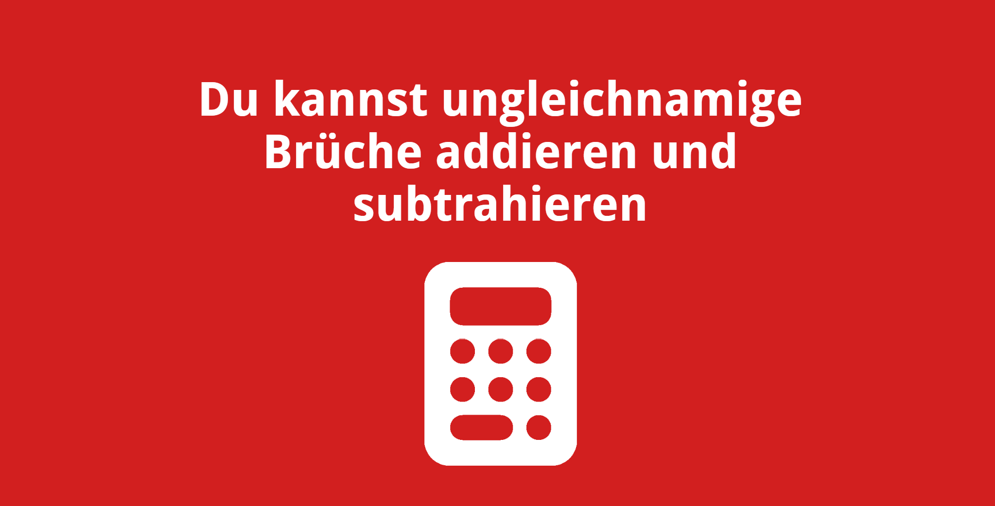 Du kannst ungleichnamige Brüche addieren und subtrahieren