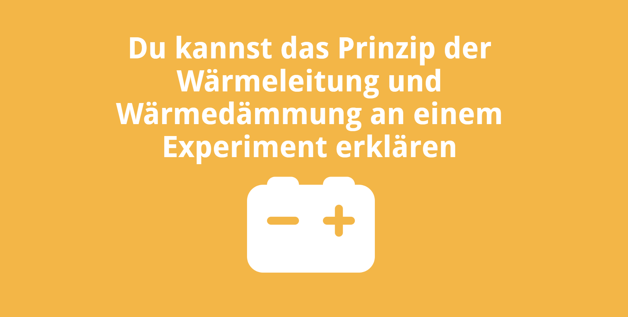 Du kannst das Prinzip der Wärmeleitung und Wärmedämmung an einem Experiment erklären