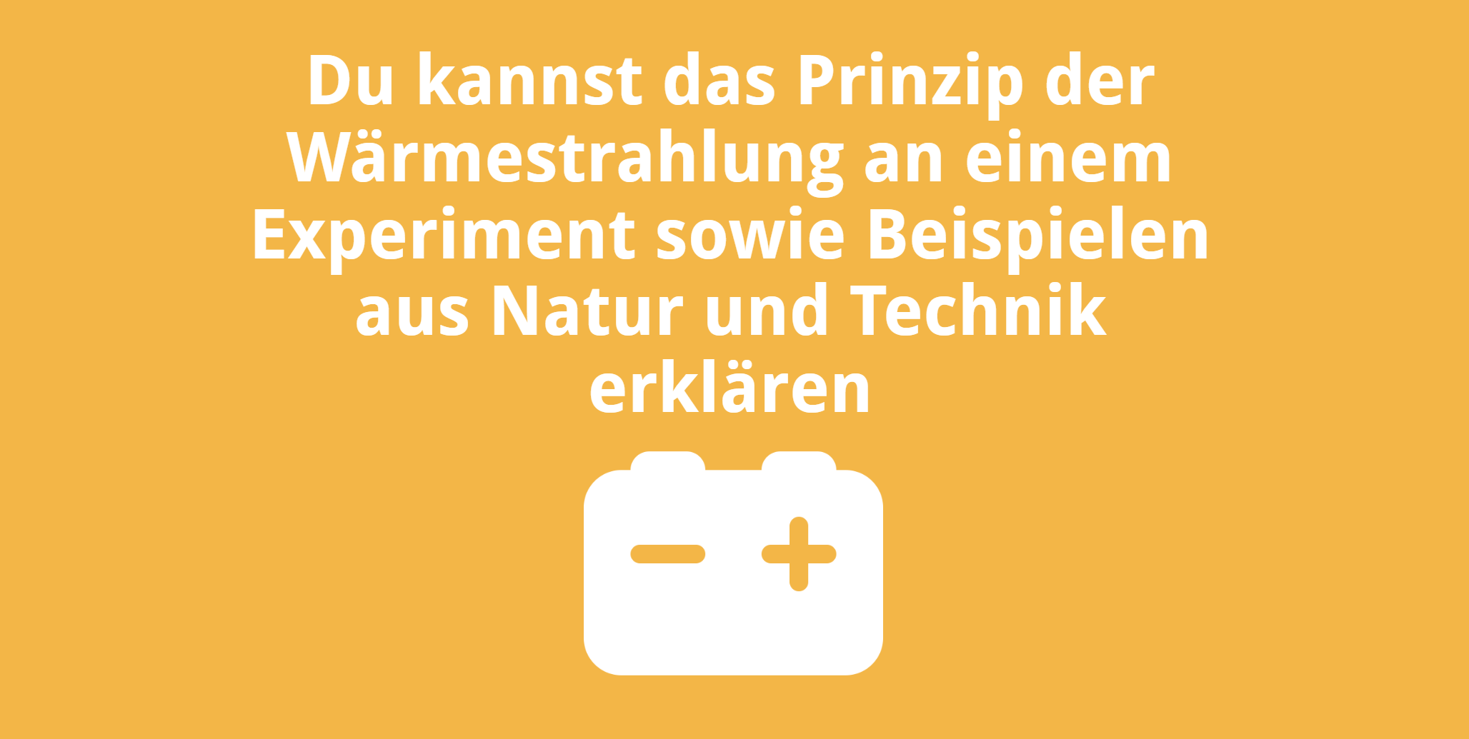 Du kannst das Prinzip der Wärmestrahlung an einem Experiment sowie Beispielen aus Natur und Technik erklären