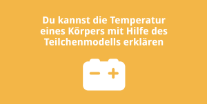 Du kannst die Temperatur eines Körpers mit Hilfe des Teilchenmodells erklären