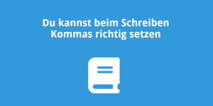 Du kannst beim Schreiben die Kommas richtig setzen